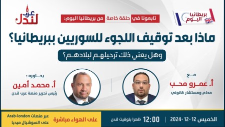 عرب لندن تنظم حلقة خاصة لمناقشة تداعيات وقف اللجوء للسوريين في بريطانيا.. إليكم التفاصيل