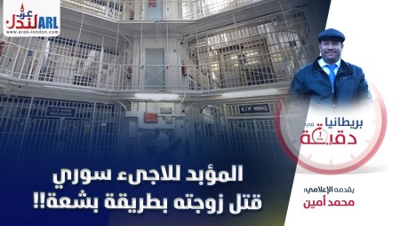 (فيديو) بريطانيا في دقيقة: المؤبد للاجىء سوري قتل زوجته بطريقة بشعة