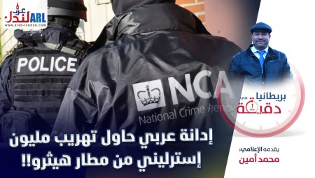 فيديو/ بريطانيا في دقيقة: إدانة عربي حاول تهريب مليون إسترليني من مطار هيثرو!!